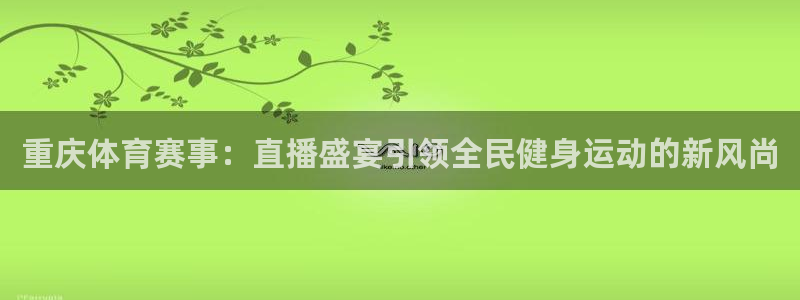833足球比赛直播高清：重庆体育赛事：直播盛宴引领全民健身运动的新风尚